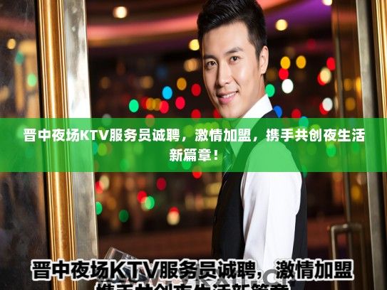 晋中夜场KTV服务员诚聘，激情加盟，携手共创夜生活新篇章！